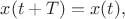 $x(t+T)=x(t),$