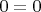 ${0=0}$