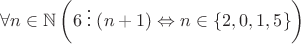 $\forall n\in\mathbb{N}\left(6\mathrel{\vdots}\left(n+1\right)\Leftrightarrow n\in\left\{2,0,1,5\right\}\right)$