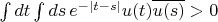 $\int dt\int ds\,e^{-|t-s|}u(t)\overline{u(s)}>0$