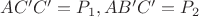 $AC\capA'C'=P_{1},AB\capA'C'=P_{2}$