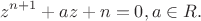 $$z^{n+1}+az+n=0, a\in R.$$