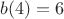 $b(4)=6$