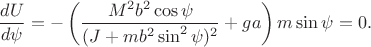 $$\frac{dU}{d\psi}=-\left(\frac{M^2b^2\cos\psi}{(J+mb^2\sin^2\psi)^2}+ga\right)m\sin\psi=0.$$