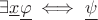 \(\exists \underline{x}\underline{\varphi} \iff \underline{\psi}\)