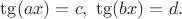 $\tg(ax)=c, \ \tg(bx)=d.$