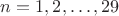 $n=1,2,\ldots,29$