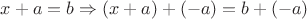 $x + a = b \Rightarrow (x + a) + (-a) = b + (-a)$