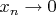$x_n \rightarrow 0$