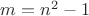 $m=n^2-1$
