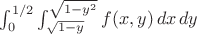$\int_{0}^{1/2} \int_{\sqrt{1-y}}^{\sqrt{1-y^2}} f(x,y)\,dx\,dy$