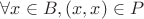 $ \forall x \in B, (x,x) \in P $