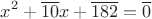 $$x^2+\overline{10}x+\overline{182}=\overline{0}$$