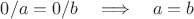 $0/a=0/b\quad\Longrightarrow\quad a=b$