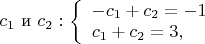 $c_{1}$ и $c_{2}:$
$\left\{ \begin{array}{l} 
-c_{1}+c_{2} = -1\\ 
 c_{1}+c_{2}= 3, 
\end{array} \right$