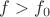 $f>f_0$
