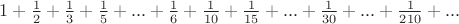 $1+\frac{1}{2}+\frac{1}{3}+\frac{1}{5}+...+\frac{1}{6}+\frac{1}{10}+\frac{1}{15}+...+\frac{1}{30}+...+\frac{1}{210}+...$