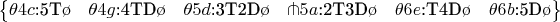 $
\left\{\begin{matrix}
\theta4c\mbox{:5T\o}
  &\theta4g\mbox{:4TD\o}
    &\theta5d\mbox{:3T2D\o}
      &{\pitchfork}5a\mbox{:2T3D\o}
        &\theta6e\mbox{:T4D\o}
          &\theta6b\mbox{:5D\o}
\end{matrix}\right\}
$