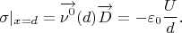 $$\sigma|_{x=d}=\overrightarrow{\nu^0}(d)\overrightarrow{D}=-\varepsilon_0\frac U d.$$