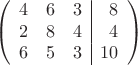 $$
 \left(\begin{array}{rrr|r}
  4 & 6 & 3 & 8  \\
   2 & 8 & 4 & 4  \\
   6 & 5 & 3 & 10  \\ 
   \end{array} \right)
$$