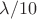 $\lambda /10$