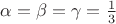 $\alpha=\beta=\gamma=\frac{1}{3}$