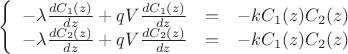 $\left\{
\begin{array}{rcl}
 -\lambda\frac{d C_1 (z)}{ dz} + qV\frac{d C_1 (z)}{dz} &=& -kC_1 (z)C_2 (z)\\
 -\lambda\frac{d C_2 (z)}{ dz} + qV\frac{d C_2 (z)}{dz} &=& -kC_1 (z)C_2 (z)\\
\end{array}
\right.$
