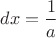 $dx=\dfrac{1}{a}$