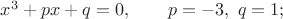 $x^3+px+q=0,\qquad p=-3,\ q=1;$
