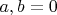 $a,b=0$