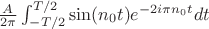 $ \frac{A}{2\pi} \int_{-T/2}^{T/2}{\sin(n_0t) e^{-2i\pi n_0t}}dt $