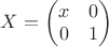 $X=\begin{pmatrix}x&0\\0&1\end{pmatrix}$