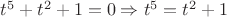 $t^5+t^2+1=0 \Rightarrow t^5=t^2+1$