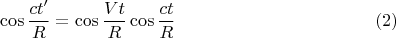 $$\cos{\frac{ct'}{R}}=\cos{\frac{Vt}{R}} \cos{\frac{ct}{R}} \eqno (2)$$
