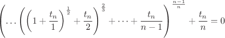 $$\left( \dots\left( \left(1+\frac{t_n}{1}\right)^\frac{1}{2} + \frac{t_n}{2}\right) ^\frac{2}{3}+\dots +\frac{t_n}{n-1}\right)\right)^\frac{n-1}{n}+\frac{t_n}{n}=0$$