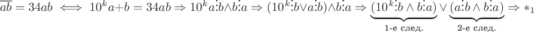 $$ \overline{a b} = 34 a b \iff 10^k a + b = 34ab \Rightarrow 10^k a \vdots b \wedge b \vdots a \Rightarrow (10^k \vdots b \vee a \vdots b) \wedge b \vdots a \Rightarrow \underbrace{(10^k \vdots b \wedge b \vdots a)}_\text{1-е след.} \vee \underbrace{(a \vdots b \wedge b \vdots a)}_\text{2-е след.} \Rightarrow \ast_1$$