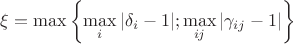 $\xi = \max \left\lbrace\max\limits_i |\delta_i - 1|; \max\limits_{ij} |\gamma_{ij} - 1| \right\rbrace$