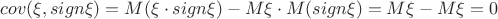 $cov(\xi, sign \xi)=M(\xi\cdot sign\xi)-M\xi\cdot M(sign\xi)=M\xi-M\xi=0$