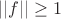 $||f||\ge1$