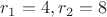 $r_1 = 4, r_2 = 8$