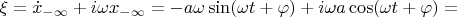 $\xi = \dot{x}_{-\infty} + i\omega x_{-\infty} = - a \omega \sin(\omega t + \varphi) + i\omega  a \cos (\omega t + \varphi) =  $