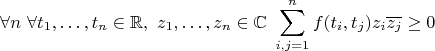 $$\forall n \ \forall t_1,\ldots,t_n \in \mathbb{R}, \ z_1,\ldots,z_n\in \mathbb{C} \ \sum_{i,j=1}^n f(t_i,t_j)z_i \overline{z_j}\geq 0$$