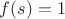 $f(s)=1$