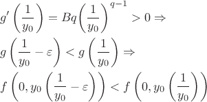 $$\[\begin{gathered}
  g'\left( {\frac{1}{{{y_0}}}} \right) = Bq{\left( {\frac{1}{{{y_0}}}} \right)^{q - 1}} > 0 \Rightarrow  \hfill \\
  g\left( {\frac{1}{{{y_0}}} - \varepsilon } \right) < g\left( {\frac{1}{{{y_0}}}} \right) \Rightarrow  \hfill \\
  f\left( {0,{y_0}\left( {\frac{1}{{{y_0}}} - \varepsilon } \right)} \right) < f\left( {0,{y_0}\left( {\frac{1}{{{y_0}}}} \right)} \right) \hfill \\ 
\end{gathered} \]$$