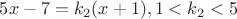 $5x-7=k_2(x+1), 1<k_2<5$ $5x-7=k_2(x+1), 1<k_2<5$
