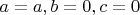 $a=a,b=0,c=0$