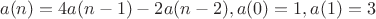 $$a(n)=4a(n-1)-2a(n-2), a(0)=1, a(1)=3$$ $$a(n)=4a(n-1)-2a(n-2), a(0)=1, a(1)=3$$