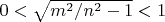$0<\sqrt{m^2/n^2-1}<1$