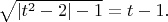 $\sqrt{\left| t^2-2\right|-1}=t-1.$