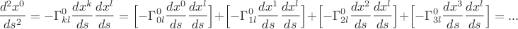 $$\frac{d^2x^0}{ds^2}=-\Gamma_{kl}^0\frac{dx^k}{ds}\frac{dx^l}{ds}=\Big[-\Gamma_{0l}^0\frac{dx^0}{ds}\frac{dx^l}{ds}\Big]+
\Big[-\Gamma_{1l}^0\frac{dx^1}{ds}\frac{dx^l}{ds}\Big]+\Big[-\Gamma_{2l}^0\frac{dx^2}{ds}\frac{dx^l}{ds}\Big]+\Big[-\Gamma_{3l}^0\frac{dx^3}{ds}\frac{dx^l}{ds}\Big]=...$$